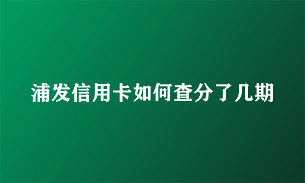 浦发信用卡如何查分了几期