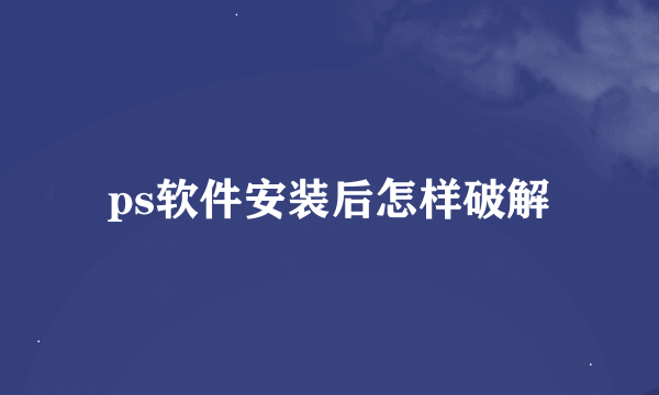 ps软件安装后怎样破解