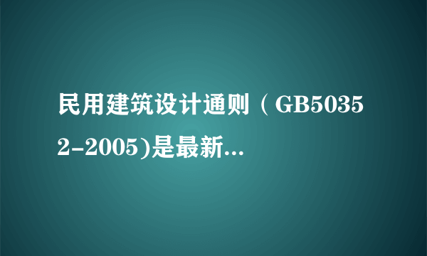 民用建筑设计通则（GB50352-2005)是最新版的吗？