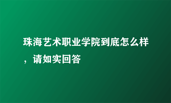 珠海艺术职业学院到底怎么样，请如实回答