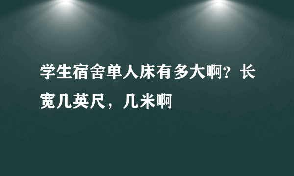 学生宿舍单人床有多大啊？长宽几英尺，几米啊