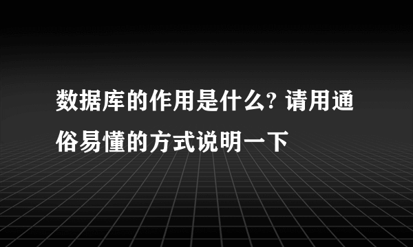 数据库的作用是什么? 请用通俗易懂的方式说明一下