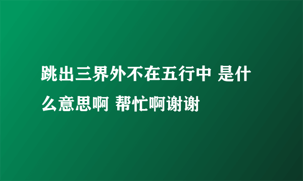 跳出三界外不在五行中 是什么意思啊 帮忙啊谢谢