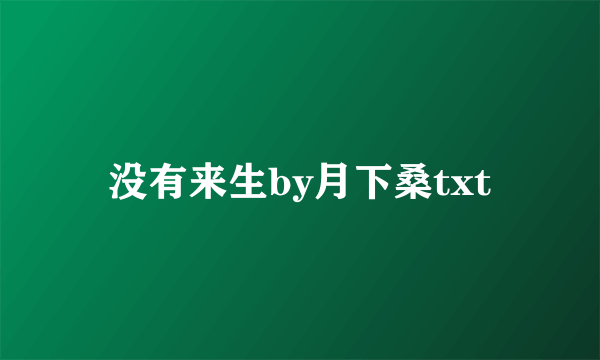 没有来生by月下桑txt