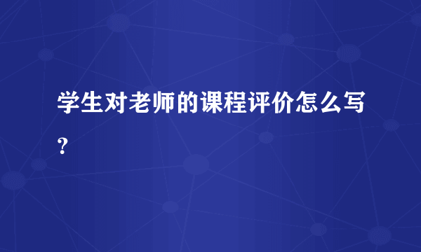 学生对老师的课程评价怎么写？