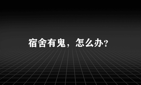 宿舍有鬼，怎么办？