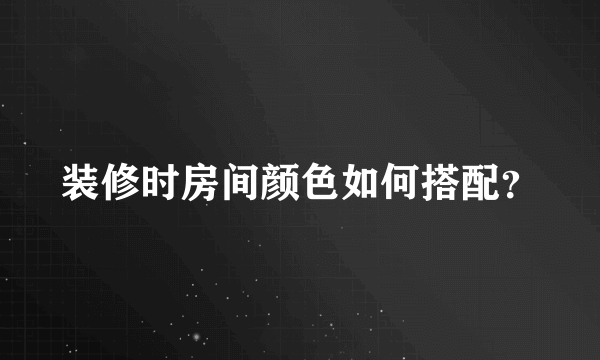 装修时房间颜色如何搭配？