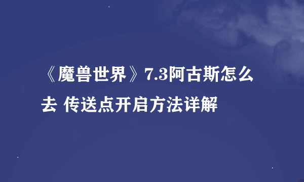 《魔兽世界》7.3阿古斯怎么去 传送点开启方法详解