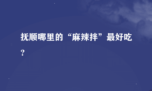 抚顺哪里的“麻辣拌”最好吃？