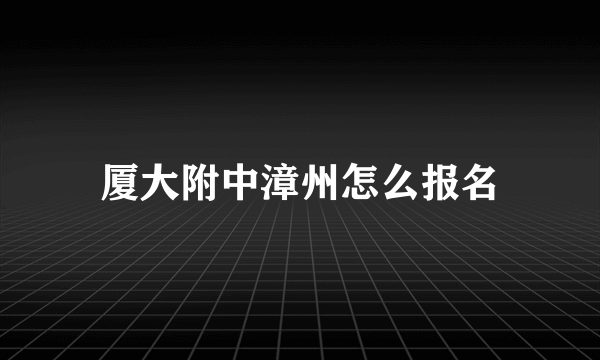 厦大附中漳州怎么报名