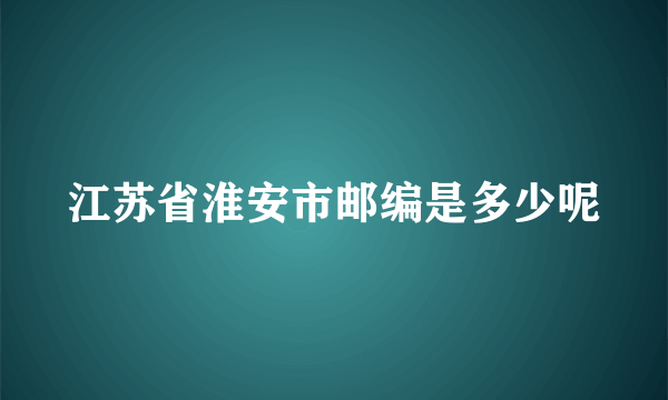 江苏省淮安市邮编是多少呢