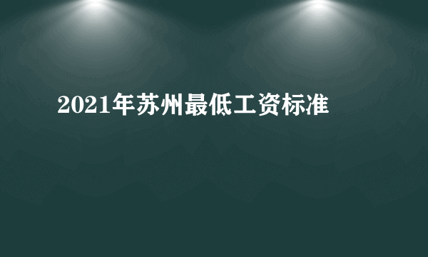 2021年苏州最低工资标准