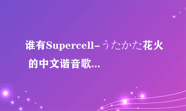 谁有Supercell-うたかた花火 的中文谐音歌词？大神们帮帮忙