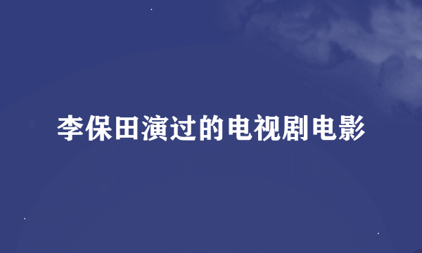 李保田演过的电视剧电影