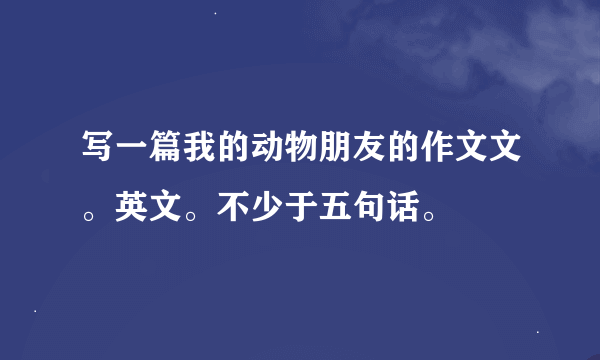 写一篇我的动物朋友的作文文。英文。不少于五句话。