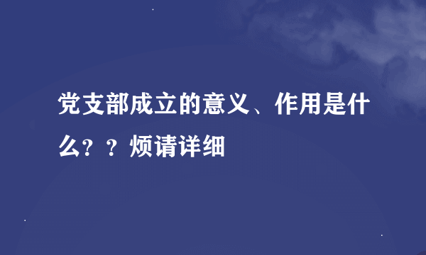 党支部成立的意义、作用是什么？？烦请详细