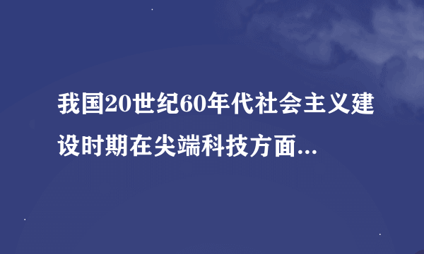 我国20世纪60年代社会主义建设时期在尖端科技方面取得的重大成就是（   ）①第一颗原子弹爆炸成功     &.