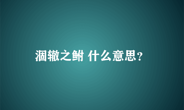 涸辙之鲋 什么意思？