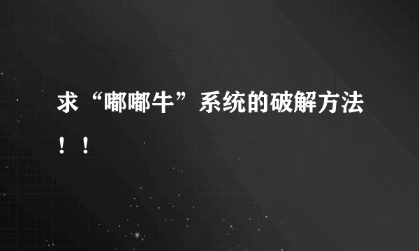 求“嘟嘟牛”系统的破解方法！！