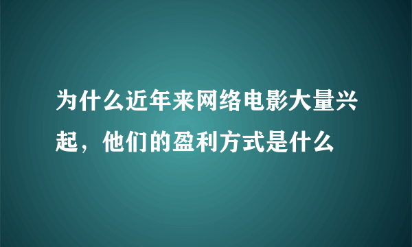 为什么近年来网络电影大量兴起，他们的盈利方式是什么