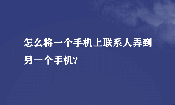 怎么将一个手机上联系人弄到另一个手机?