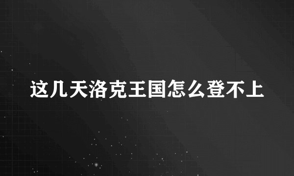 这几天洛克王国怎么登不上