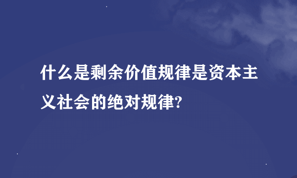 什么是剩余价值规律是资本主义社会的绝对规律?