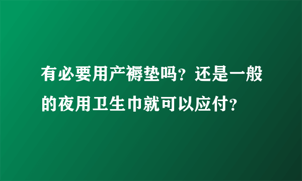 有必要用产褥垫吗？还是一般的夜用卫生巾就可以应付？