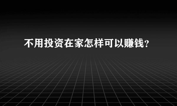 不用投资在家怎样可以赚钱？