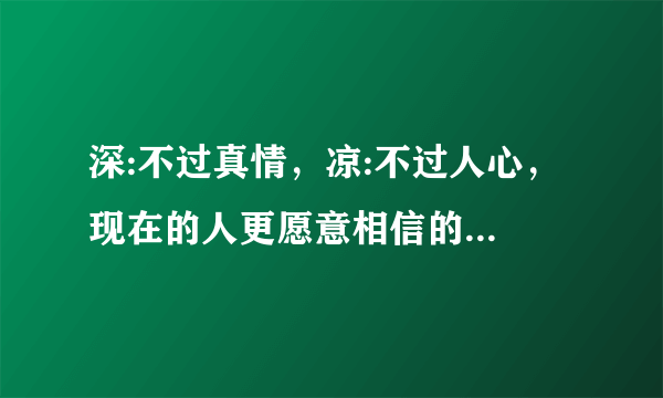 深:不过真情，凉:不过人心， 现在的人更愿意相信的是: 苦乐自渡，冷暖自知；是什么意思