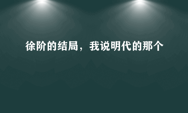 徐阶的结局，我说明代的那个