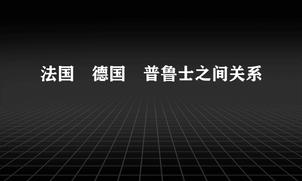 法国　德国　普鲁士之间关系　　