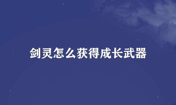 剑灵怎么获得成长武器