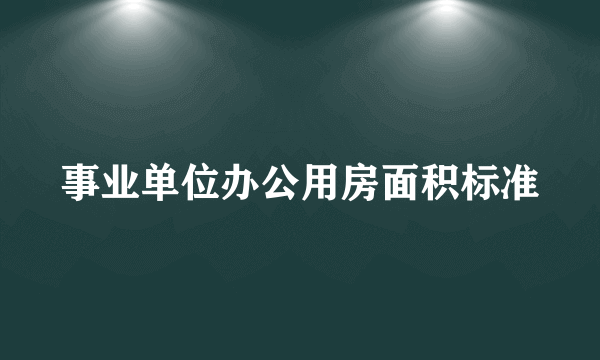 事业单位办公用房面积标准