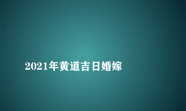 
2021年黄道吉日婚嫁

