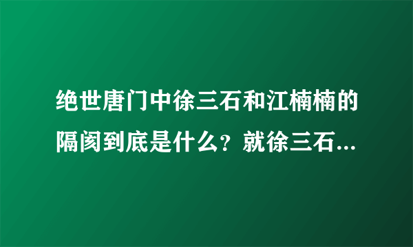 绝世唐门中徐三石和江楠楠的隔阂到底是什么？就徐三石武魂完善的那一段儿 三少写的不是很清楚。。。是不