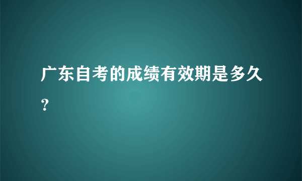 广东自考的成绩有效期是多久？