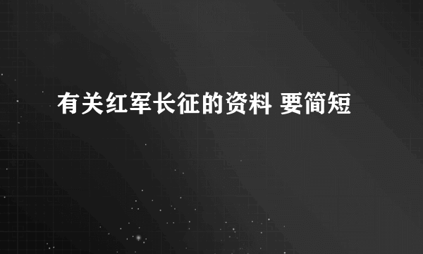 有关红军长征的资料 要简短