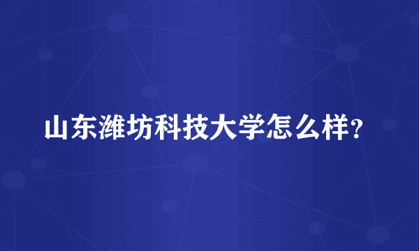 山东潍坊科技大学怎么样？