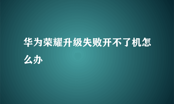 华为荣耀升级失败开不了机怎么办