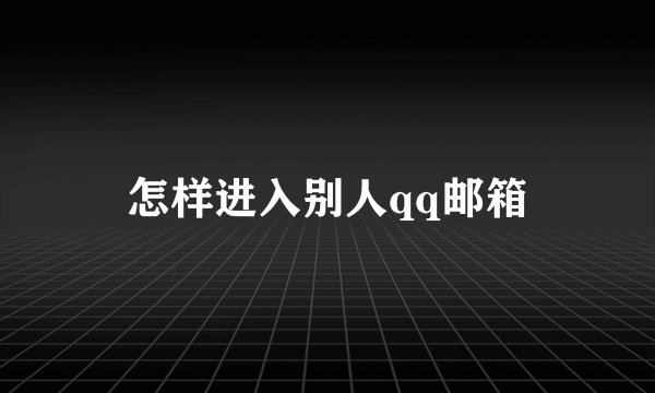 怎样进入别人qq邮箱