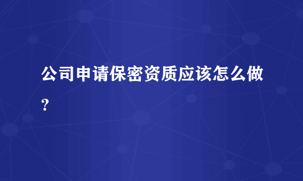 公司申请保密资质应该怎么做？