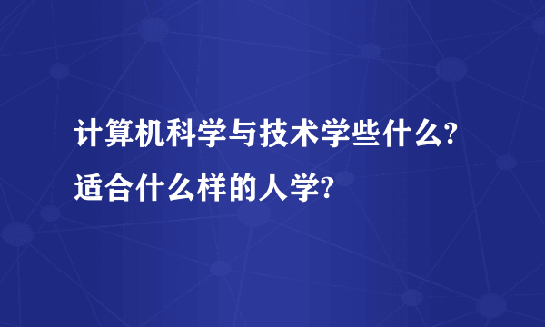 计算机科学与技术学些什么?适合什么样的人学?