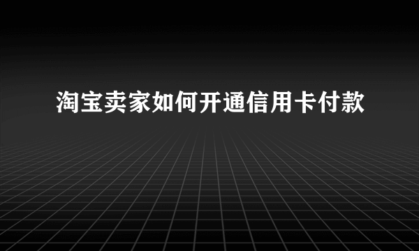 淘宝卖家如何开通信用卡付款