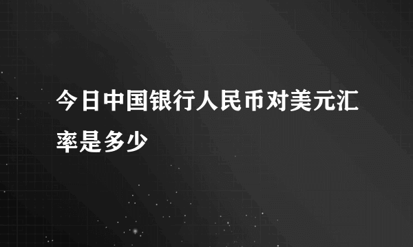 今日中国银行人民币对美元汇率是多少