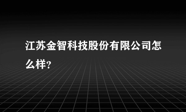 江苏金智科技股份有限公司怎么样？