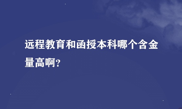 远程教育和函授本科哪个含金量高啊？