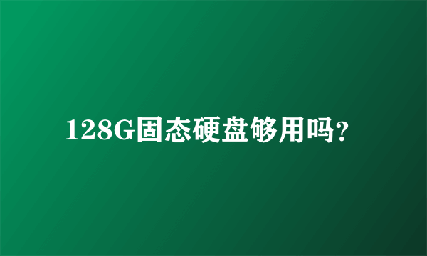 128G固态硬盘够用吗？