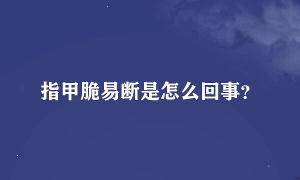 指甲脆易断是怎么回事？