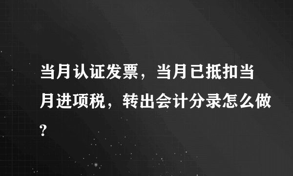 当月认证发票，当月已抵扣当月进项税，转出会计分录怎么做?